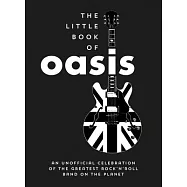 The Little Book of Oasis: An Unofficial Celebration of the Greatest Rock ’n’ Roll Band on the Planet