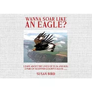 Wanna Soar Like an Eagle?: Learn about the Lives of Elsa and Bud, A Pair of Scottish Golden Eagles