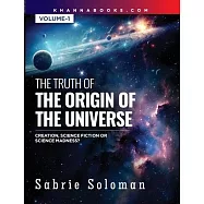 THE TRUTH OF THE ORIGIN OF THE UNIVERSE THE ORIGIN OF THE UNIVERSE - CREATION, SCIENCE FICTION OR SCIENCE MADNESS