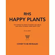 Rhs Happy Plants: 100 Things to Grow to Make You Smile, and How to Make Them Happy Too