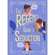 The Regency Guide to Seduction: How to Love Like an Austen Heroine