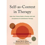 Self-As-Context in Therapy: Help Your Clients Build a Flexible Self with Acceptance and Commitment Therapy