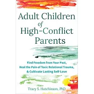 Adult Children of High-Conflict Parents: Find Freedom from Your Past, Heal the Pain of Toxic Relational Trauma, and Cultivate Lasting Self-Love