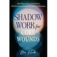 Shadow Work for Core Wounds: Move Beyond Toxic Positivity to Heal Emotional Trauma and Find True Belonging