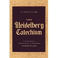 The Heidelberg Catechism: A Historical, Theological, and Pastoral Commentary