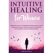 Intuitive Healing for Women: Unlock the Power of Heightened Self-Awareness, Boost Emotional Resilience, Improve