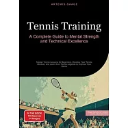 Tennis Training: A Complete Guide to Mental Strength and Technical Excellence: Master Tennis Lessons for Beginners, Develop Your Tennis