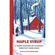 Maple Syrup: A Short History of Canada’s Sweetest Obsession