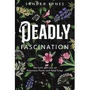 Deadly Fascination: The Lore and Lure of Poisonous Plants and Fatal Fungi