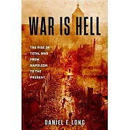 War Is Hell: The Rise of Total War from Napoleon to the Present