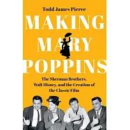 Making Mary Poppins: The Sherman Brothers, Walt Disney, and the Creation of a Classic Film