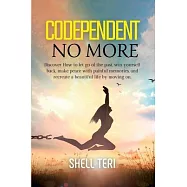 Codependent no more: Discover How to Let go of the past, Win yourself back, Make peace with painful memories, and Recreate a beautiful Life