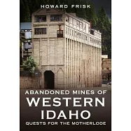 Abandoned Mines of Western Idaho: Quests for the Motherlode