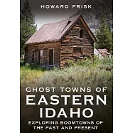 Ghost Towns of Eastern Idaho: Exploring Boomtowns of the Past and Present