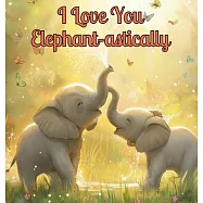 I Love You Elephant-astically: A Baby Illustration Book: Every Creature, Big or Small, Has a Special Way to Say &rsquo;I Love