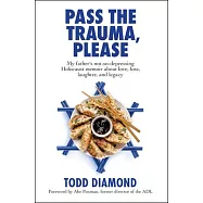 Pass the Trauma, Please: My Father&rsquo;s Not-So-Depressing Holocaust Memoir about Love, Loss, Laughter, and Legacy