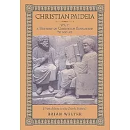 Christian Paideia (Vol.1): A History of Christian Education to 500 AD (From Athens to the Church Fathers)