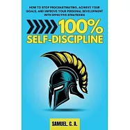 100% Self-Discipline: How to Stop Procrastinating, Achieve Your Goals, and Improve Your Personal Development With Effective Strategies
