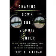 Chasing Down the Zombie Hunter: The True Story of a Small-Town Accountant, an Elite Group of Detectives, and Arizona&rsquo;s