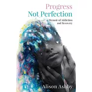 Progress Not Perfection: a Memoir of Addiction and Recovery