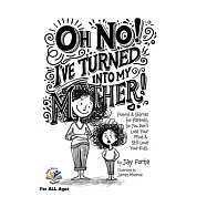 Oh No! I’ve Turned Into My Mother!: Poems for Parents So You Don’t Lose Your Mind and Still Love Your Kids