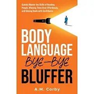 Body Language - Bye-Bye Bluffer: Quickly Master the Skills of Reading People, Winning Them Over Effortlessly, and