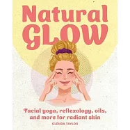 Natural Glow: Facial Yoga, Reflexology, Oils, and More for Radiant Skin