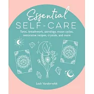 Essential Self-Care: Tarot, Breathwork, Astrology, Moon Cycles, Restorative Recipes, Crystals, and More