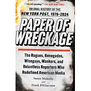 Paper of Wreckage: The Rogues, Renegades, Wiseguys, Wankers, and Relentless Reporters Who Redefined American Media