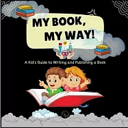 My Book, My Way! A Kid’s Guide to Writing and Publishing A Book