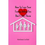 How to Love Your Family When You Don&rsquo;t Like Them