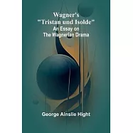 Wagner’s "Tristan und Isolde": An Essay on the Wagnerian Drama