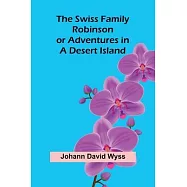 The Swiss Family Robinson; or Adventures in a Desert Island