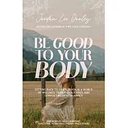 Be Good to Your Body: Embracing God’s Design in a World of Fads, Health Trends, and Conflicting Advice