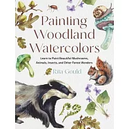 Painting Woodland Watercolors: Learn to Paint Beautiful Mushrooms, Animals, Insects, and Other Forest Wonders