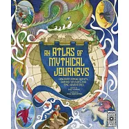 Atlas of Mythical Journeys: Discover Heroic Quests, Daring Voyages and Epic Adventures