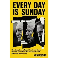 Every Day Is Sunday: How Jerry Jones, Robert Kraft, and Roger Goodell Turned the NFL Into a Cultural & Economic
