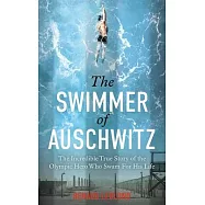 The Swimmer of Auschwitz: The Incredible True Story of the Olympic Hero Who Swam for His Life