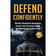 Defend Confidently: Elevate Situational Awareness, Secure Your Personal Safety, and Master Concealed Carry