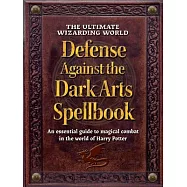 The Wizarding World Defense Against the Dark Arts Spellbook: An Essential Guide to Magical Combat in the World of Harry