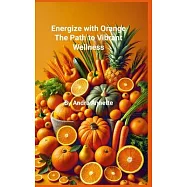 Rainbow of Wellness Series: Energize with Orange: : The Path to Vibrant Wellness