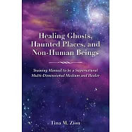 Healing Ghosts, Haunted Places, and Non-Human Beings: Training Manual to Be a Supernatural Multi-Dimensional Medium and