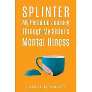 Splinter: My Personal Journey through My Sister&rsquo;s Mental Illness