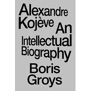 Alexandre Koj&egrave;ve: An Intellectual Biography