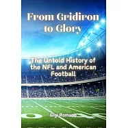 From Gridiron to Glory: The Untold History of the NFL and American Football