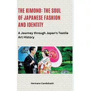 The Kimono: The Soul of Japanese Fashion and Identity: A Journey through Japan&rsquo;s Textile Art History