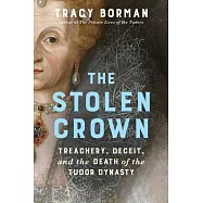 The Stolen Crown: Treachery, Deceit, and the Death of the Tudor Dynasty