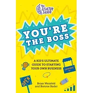 The Startup Squad: You’re the Boss: A Kid’s Ultimate Guide to Starting Your Own Business