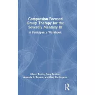 Compassion Focused Group Therapy for the Severely Mentally Ill: A Participant’s Workbook