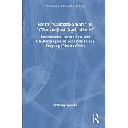 From Climate-Smart to Climate-Just Agriculture": International Institutions and Challenging False Solutions to Our